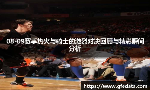 08-09赛季热火与骑士的激烈对决回顾与精彩瞬间分析